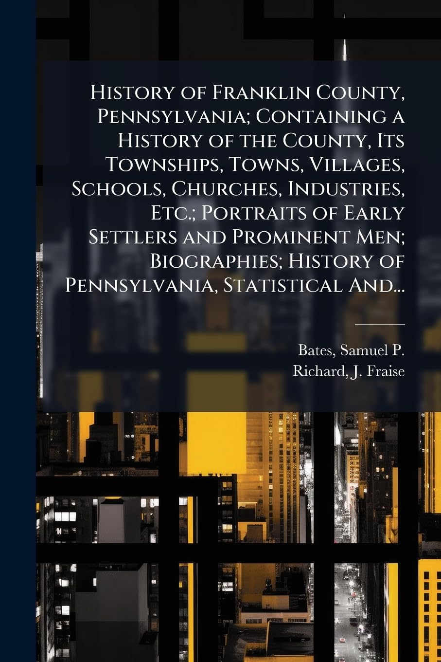 History of Franklin County, Pennsylvania; Containing a History of the County, Its Townships, Towns, Villages, Schools, Churches, Industries, Etc.; ... History of Pennsylvania, Statistical And...