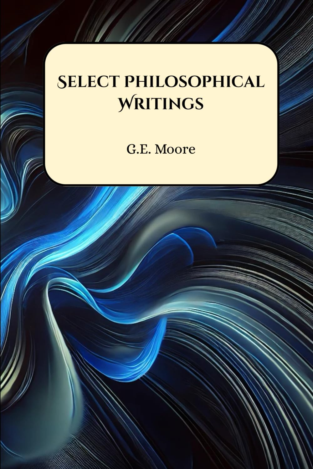 Select Philosophical Writings: Principia Ethica, Ethics, Philosophical Studies, Other Essays