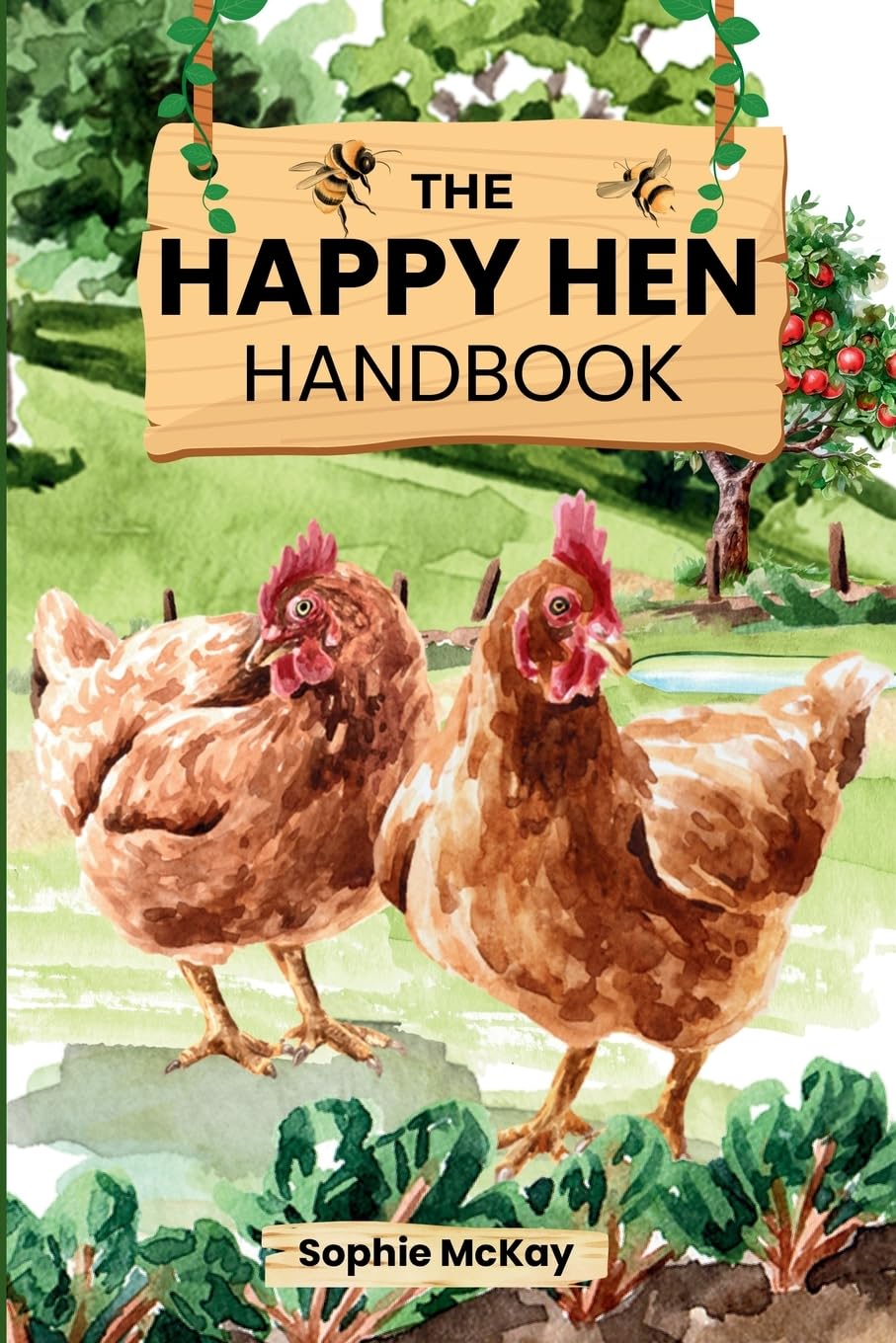 The Happy Hen Handbook: A Beginner's Guide to Raising Backyard Chickens: Choosing Breeds, Building Coops, Feeding, Health Care, and Sustainable Flock ... McKay's Easy and Effective Gardening Series)