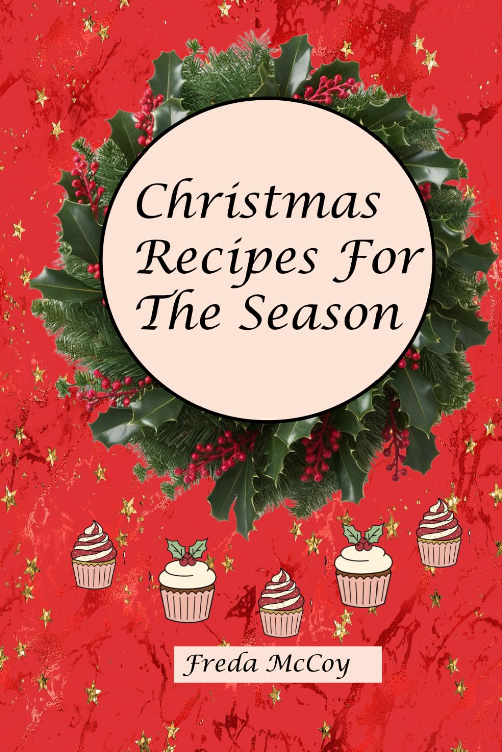Christmas Recipes For The Season: Timeless Holiday Classics and New Seasonal Favorites