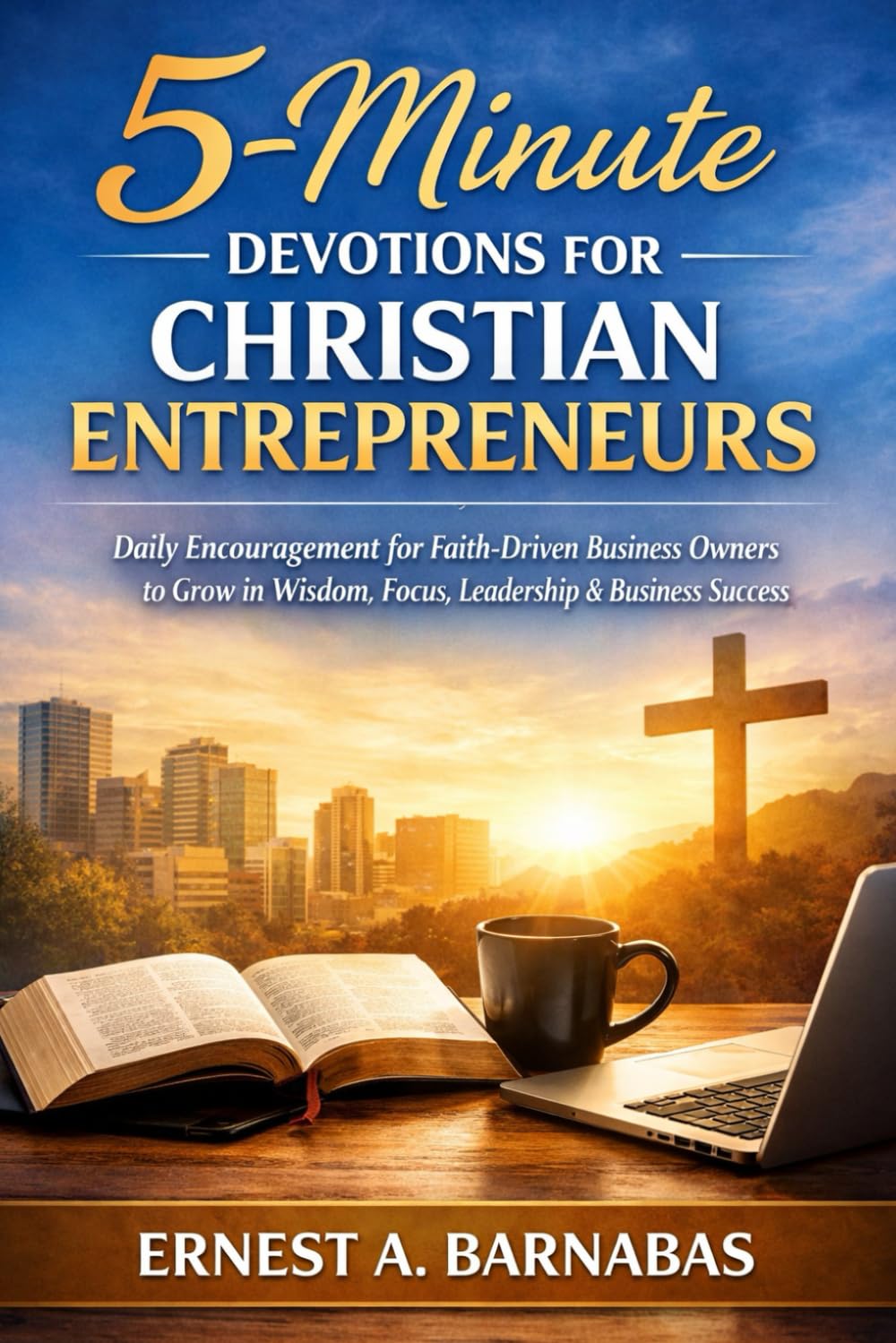 5-Minutes Devotions for Christian Entrepreneurs: Daily Encouragement for Faith-Driven Business Owners to Grow in Wisdom, Focus, Leadership, and Business Success