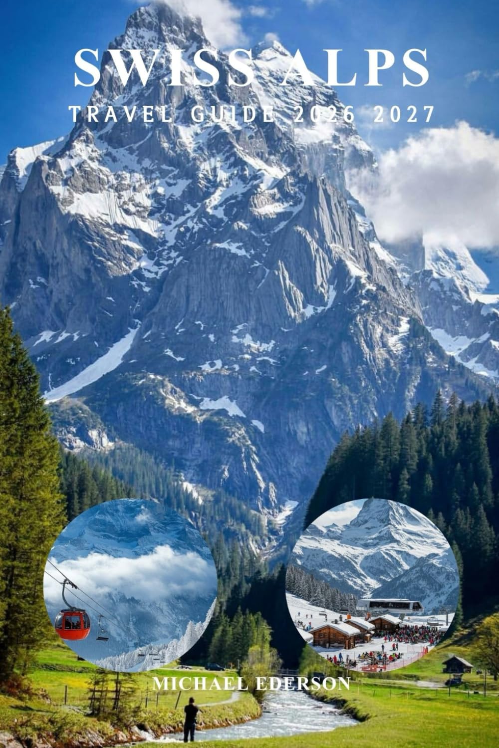 SWISS ALPS TRAVEL GUIDE 2026 2027: Complete Guide with Itineraries, Best Attractions, Things to Do, Hiking Routes, Ski Adventures, Transport Tips and Local Favorites