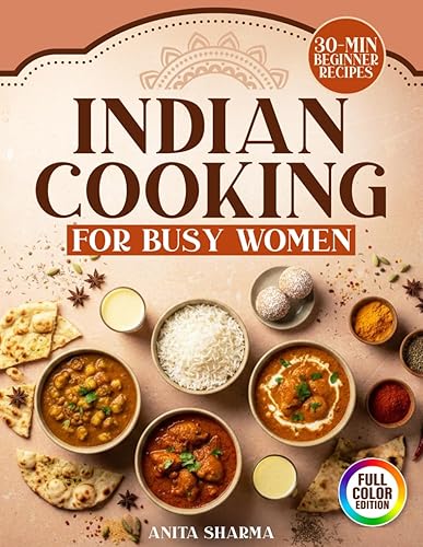 Indian Cooking For Busy Women: 30-Minute Beginner Recipes With Easy
