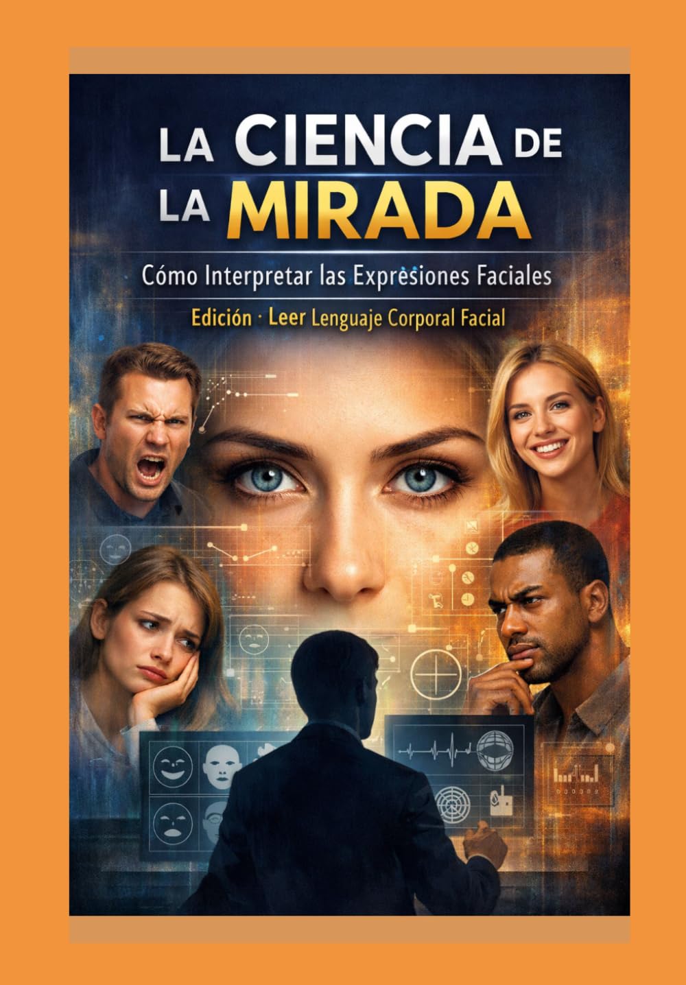 La Ciencia de la Mirada: Cómo Interpretar las Expresiones Faciales: Edicion: Leer Lenguaje corporal facial
