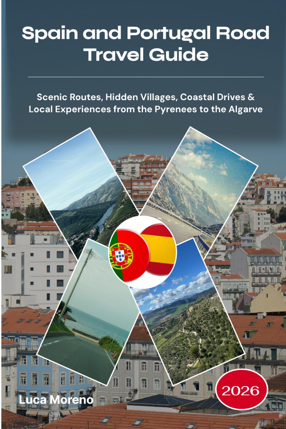 Spain and Portugal Road Travel Guide 2026: Scenic Routes, Hidden Villages, Coastal Drives & Local Experiences from the Pyrenees to the Algarve