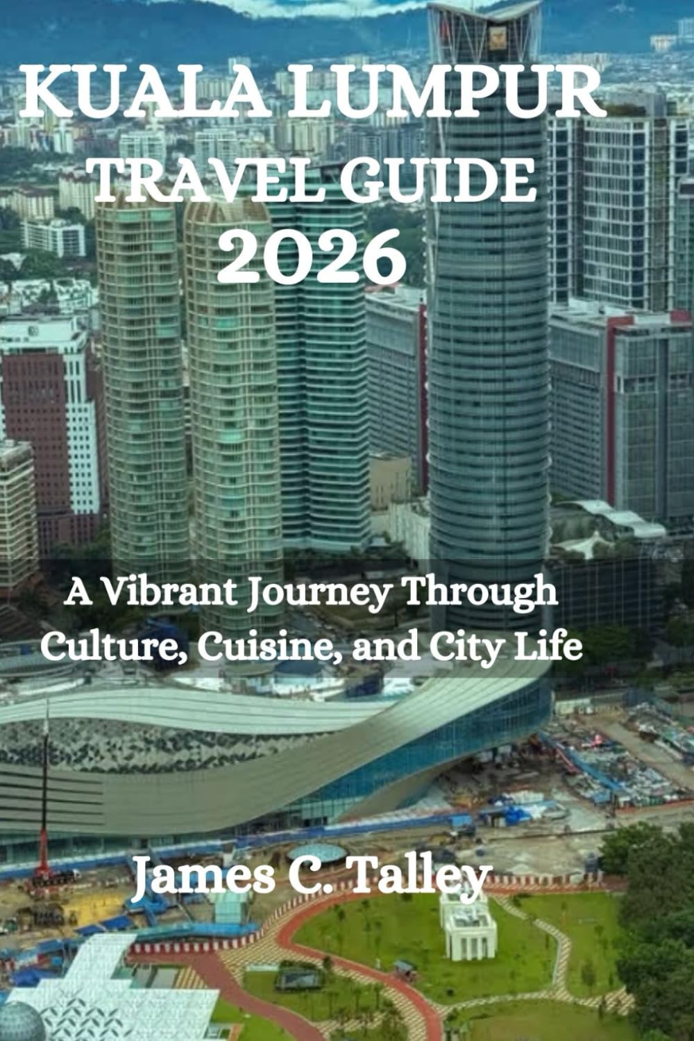 KUALA LUMPUR TRAVEL GUIDE 2026: A Vibrant Journey Through Culture, Cuisine, and City Life