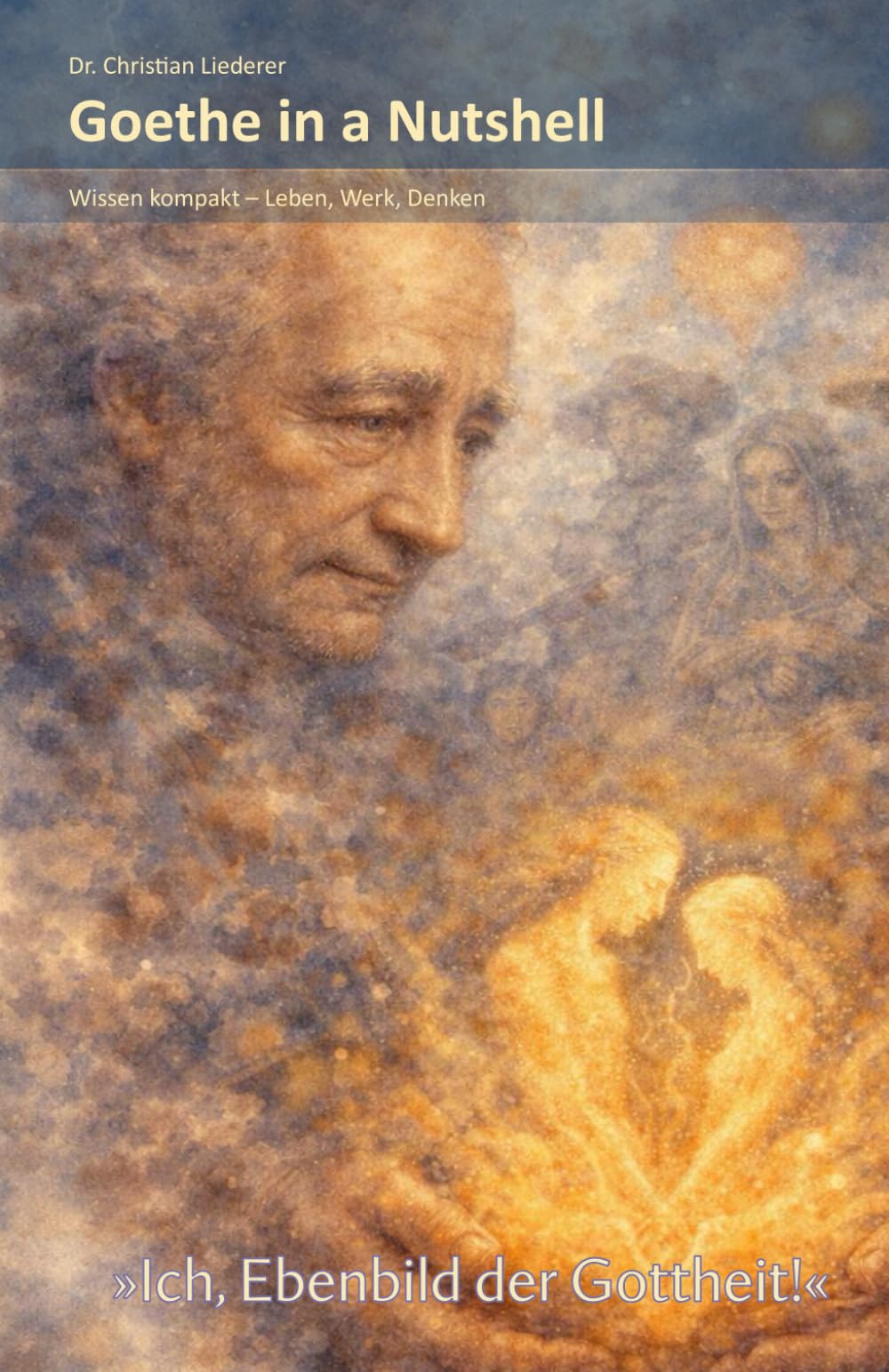 Goethe in a Nutshell: "Ich, Ebenbild der Gottheit!": Wissen kompakt – Leben, Werk, Denken (Dichter und Denker in a Nutshell)