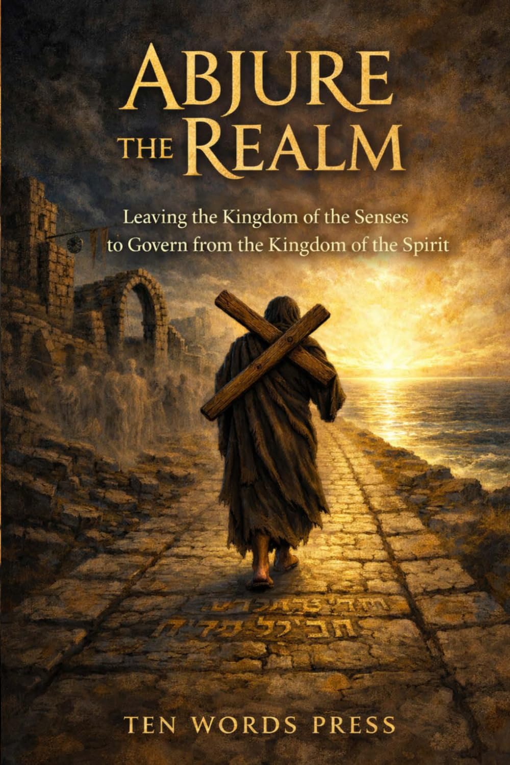 Abjure The Realm: Leaving the Kingdom of the Senses to Govern from the Kingdom of the Spirit