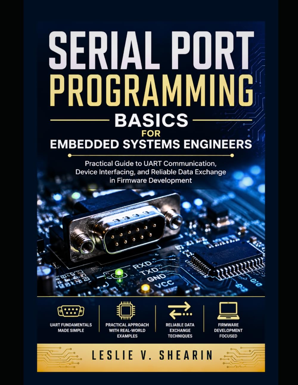 Serial Port Programming Basics for Embedded Systems Engineers: Practical Guide to UART Communication, Device Interfacing, and Reliable Data Exchange in Firmware Development