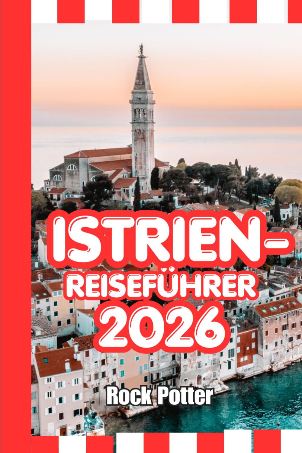ISTRIEN-REISEFÜHRER: Istrien-Reiseführer 2026: Küstenstädte, Bergdörfer, Weinstraßen, Geheimtipps und praktische Routenvorschläge zur Erkundung der kroatischen Adria-Halbinsel