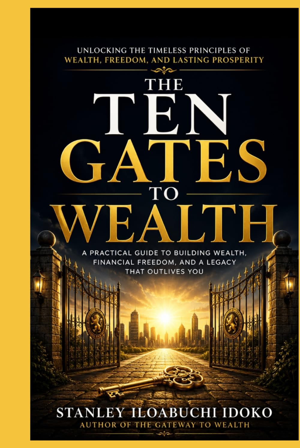 THE TEN GATES TO WEALTH: Unlocking the Timeless Principles of Wealth, Freedom, and Lasting Prosperity