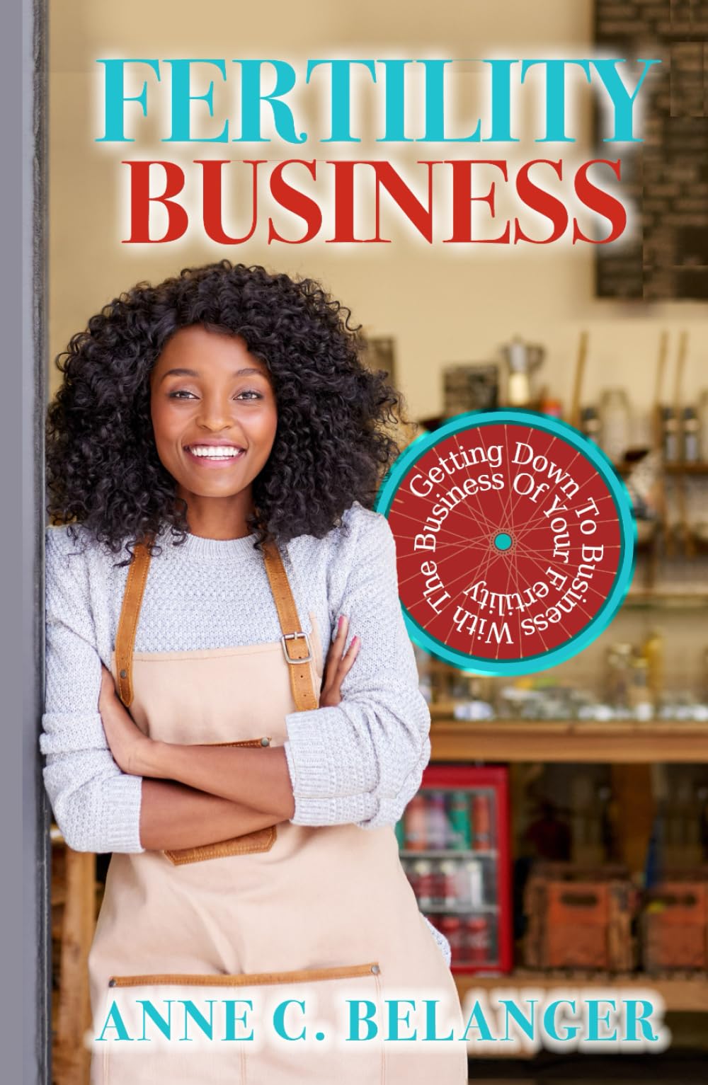 FERTILITY BUSINESS: Getting Down to Business With the Business of Your Fertility