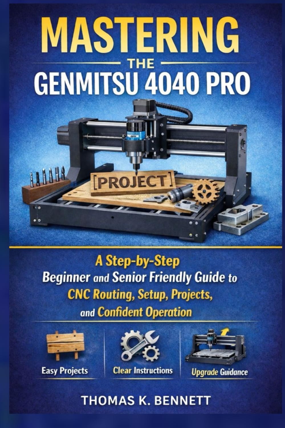 MASTERING THE GENMITSU CNC ROUTER MACHINE 4040 PRO: A Step-by-Step Beginner and Senior Friendly Guide to CNC Routing, Setup, Projects, and Confident Operation