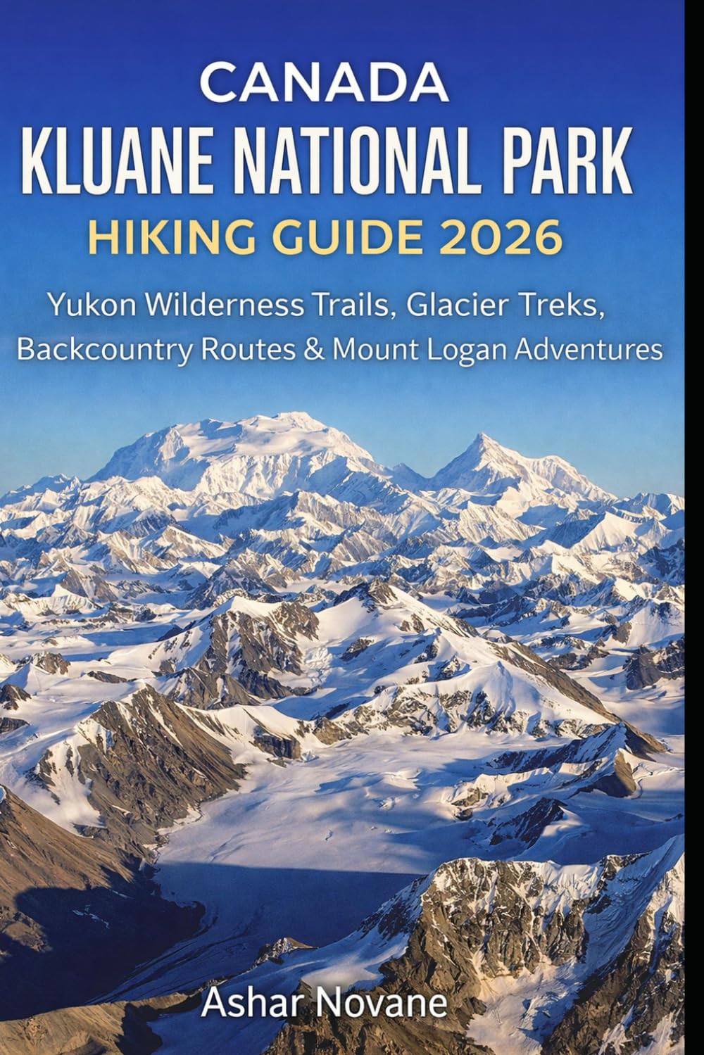 CANADA KLUANE NATIONAL PARK HIKING GUIDE 2026: Yukon Wilderness Trails, Glacier Treks, Backcountry Routes & Mount Logan Adventures