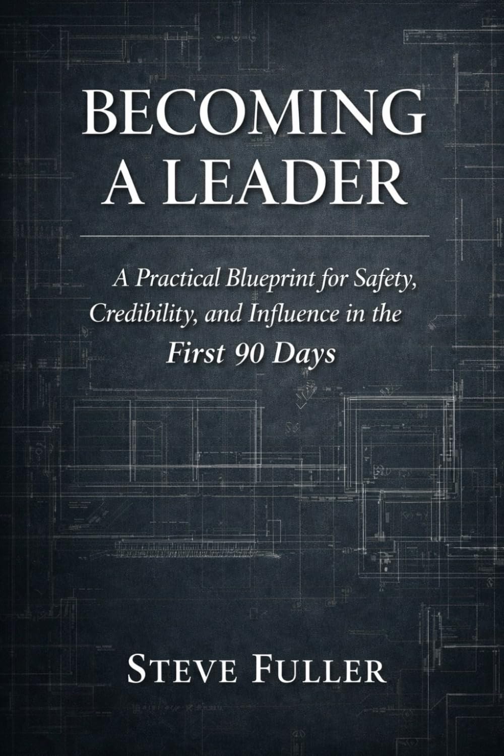 Becoming a Leader: A Practical Blueprint for Safety, Credibility, and Influence in the First 90 Days
