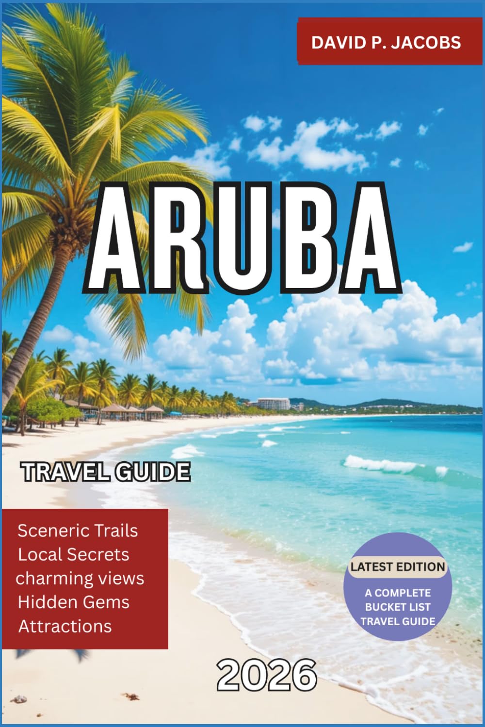 Aruba Travel Guide 2026: The Ultimate Caribbean Vacation Guide with Hidden Beaches, Best Resorts, Top Things to Do, 7-Day Itinerary, Local Food Spots and Insider Travel Tips