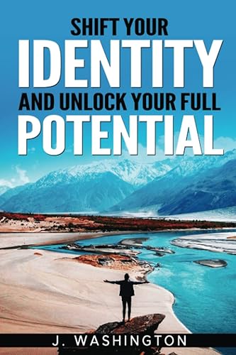 SHIFT YOUR IDENTITY AND UNLOCK YOUR FULL POTENTIAL: A GUIDE TO OVERCOME LIMITING BELIEFS AND LIVE YOUR MOST FULFILLING LIFE