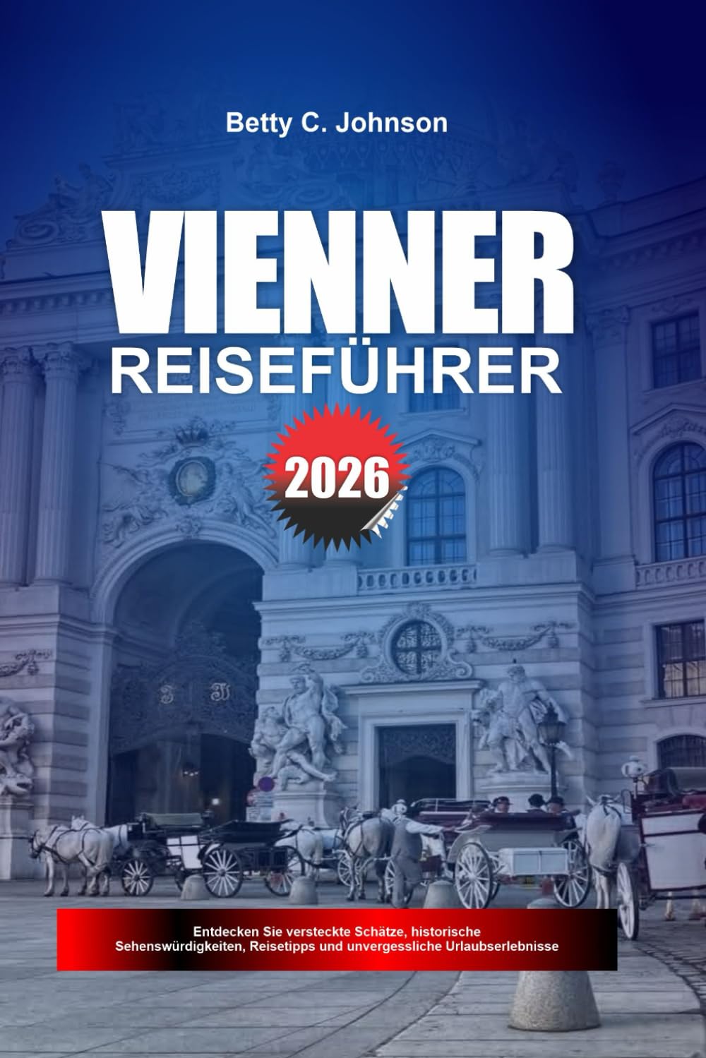 VIENNER REISEFÜHRER 2026: Entdecken Sie versteckte Schätze, historische Sehenswürdigkeiten, Reisetipps und unvergessliche Urlaubserlebnisse