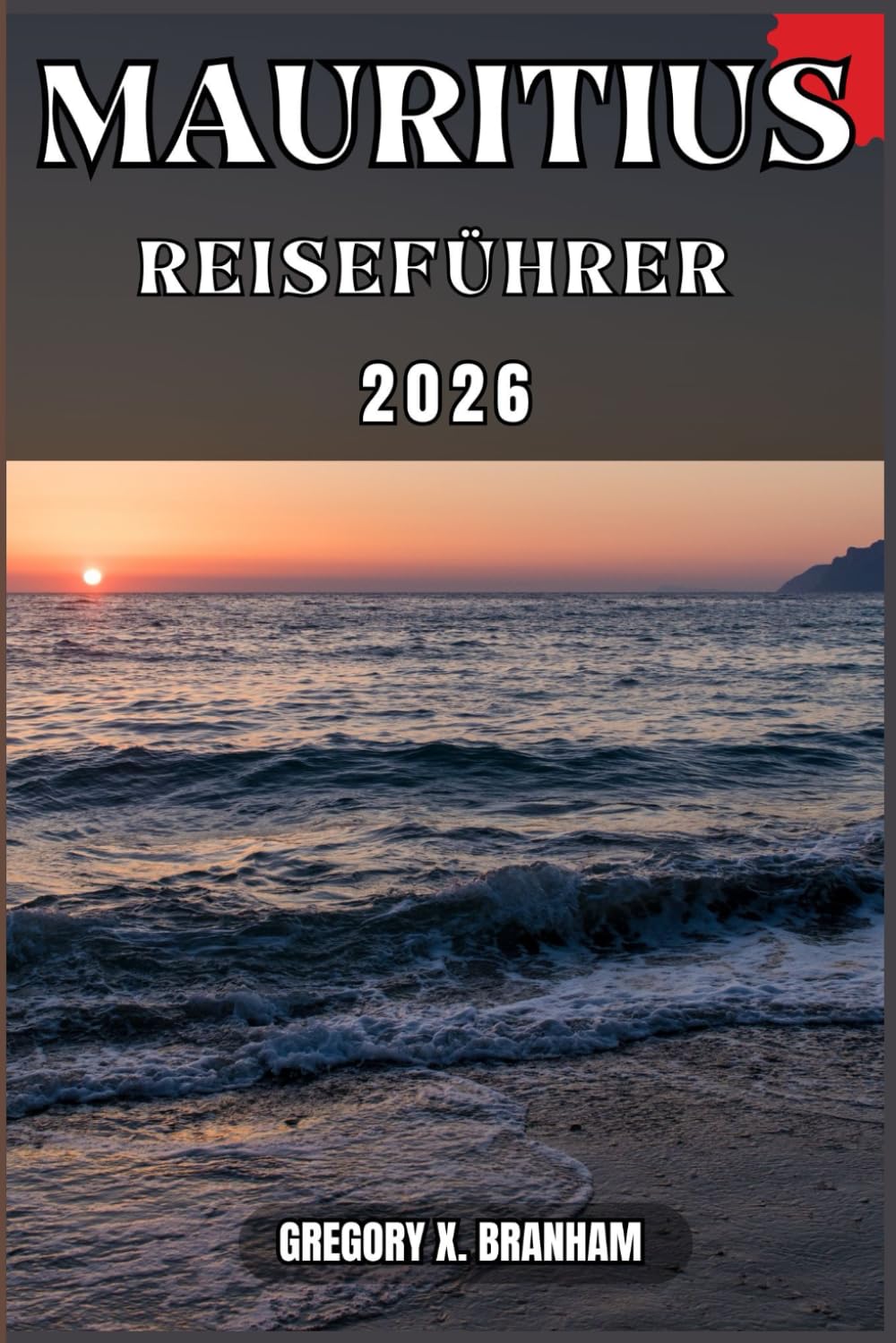 MAURITIUS REISEFÜHRER: Ein praktischer Leitfaden zur Entdeckung von Kultur, Natur, verborgenen Schätzen und absoluten Highlights.