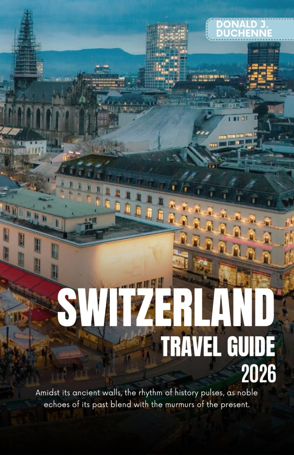 SWITZERLAND TRAVEL GUIDE 2026: Explore Iconic Cities, Majestic Alpine Peaks and Scenic Train Routes Across the Land of Precision
