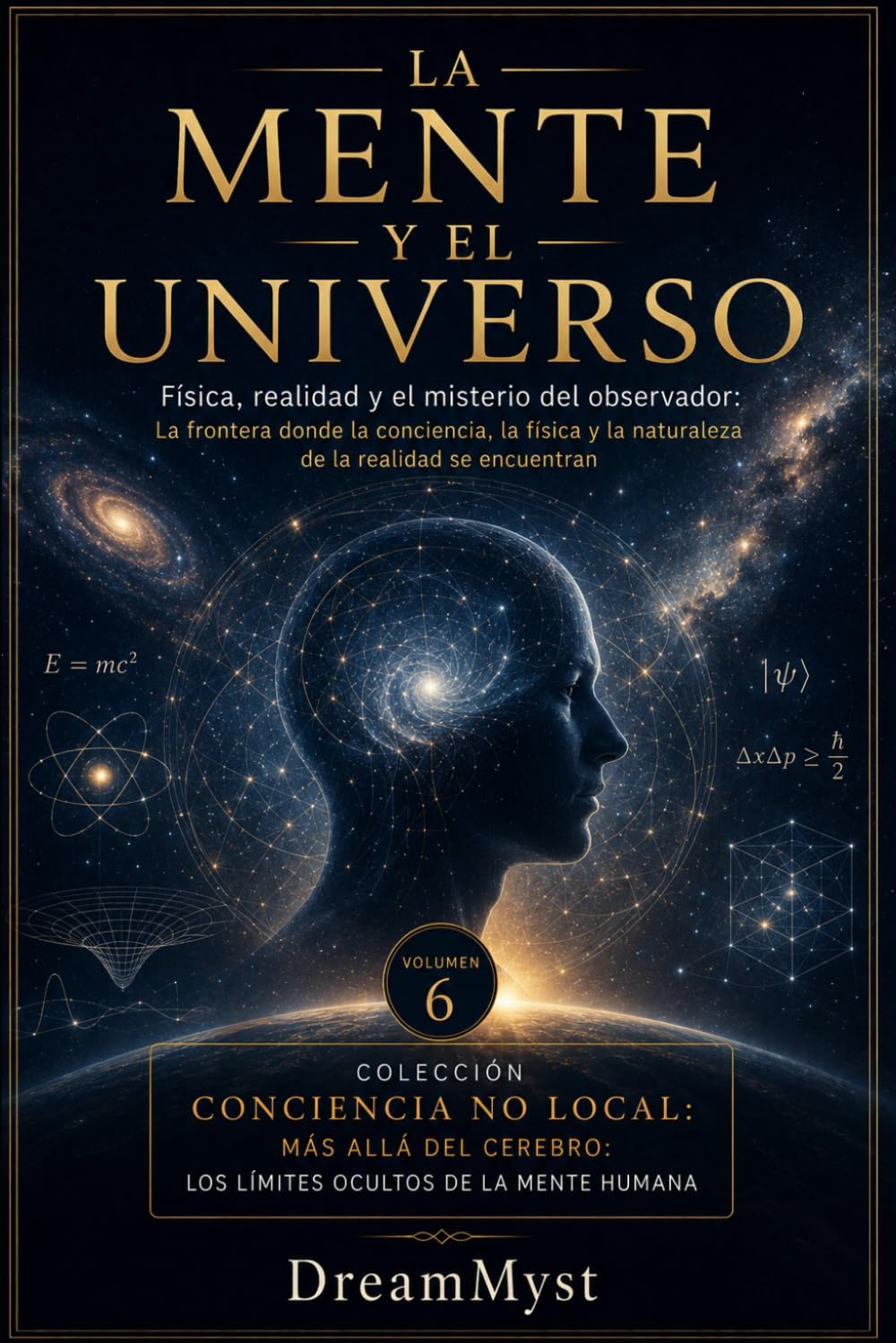 LA MENTE Y EL UNIVERSO: Física, realidad y el misterio del observador: Colección CONCIENCIA NO LOCAL: Más allá del cerebro: los límites ocultos de la mente humana (VOLUMEN 6)