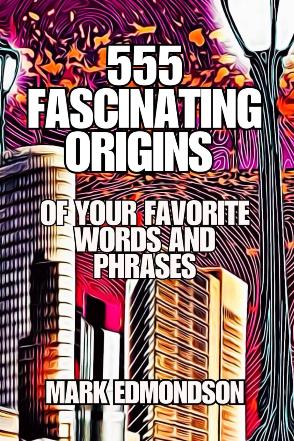 555 Fascinating Origins of Your Favorite Words and Phrases: Why Do We Say That?