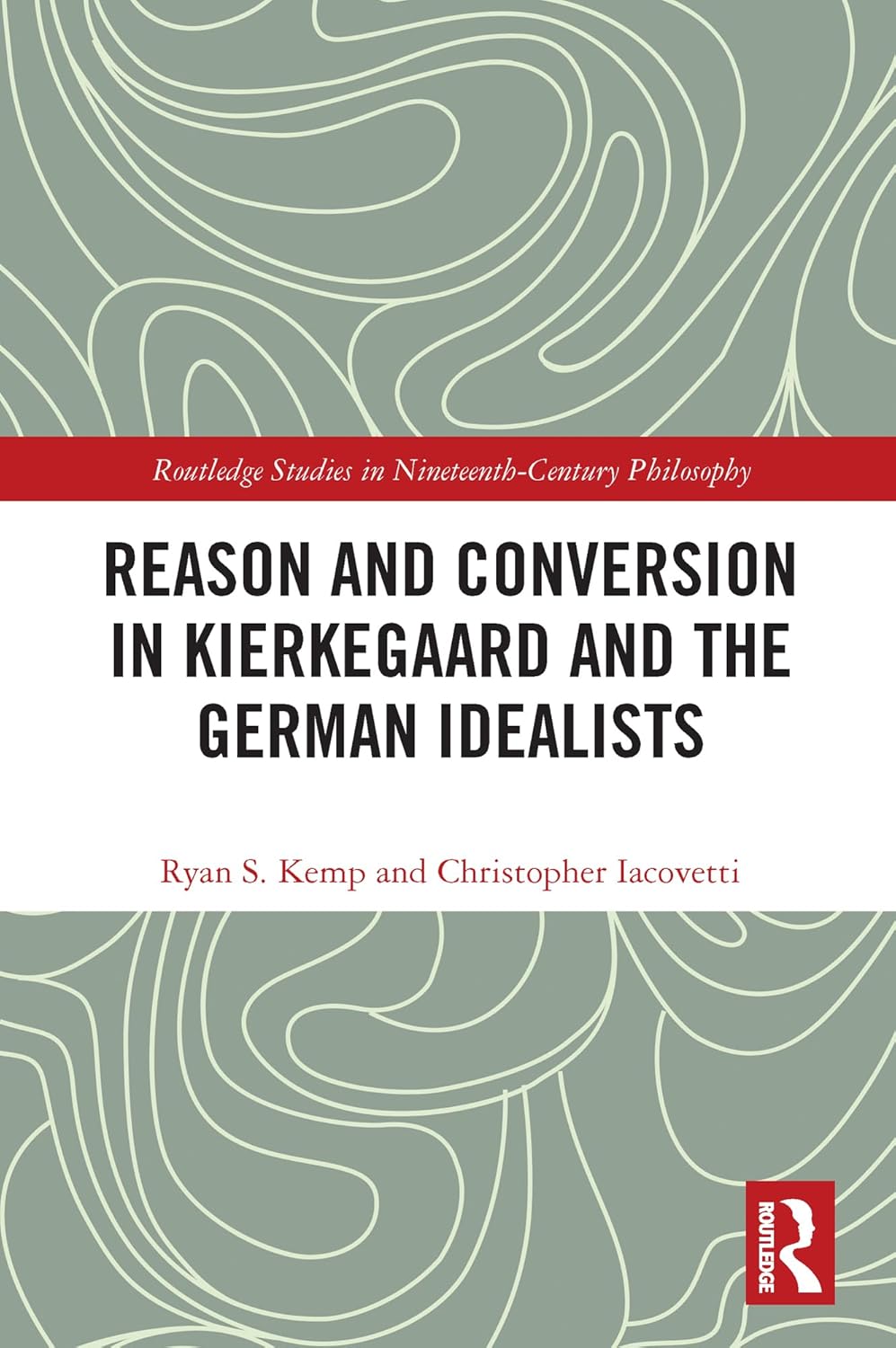 Reason and Conversion in Kierkegaard and the German Idealists (Routledge Studies in Nineteenth-Century Philosophy)      1st Edition