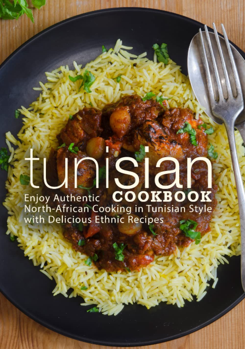 Tunisian Cookbook: Enjoy Authentic North-African Cooking in Tunisian Style with Delicious Ethnic Recipes