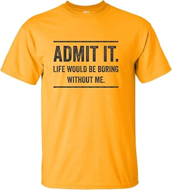 Go All Out Adult Admit It Life Would Be Boring Without Me T-Shirt