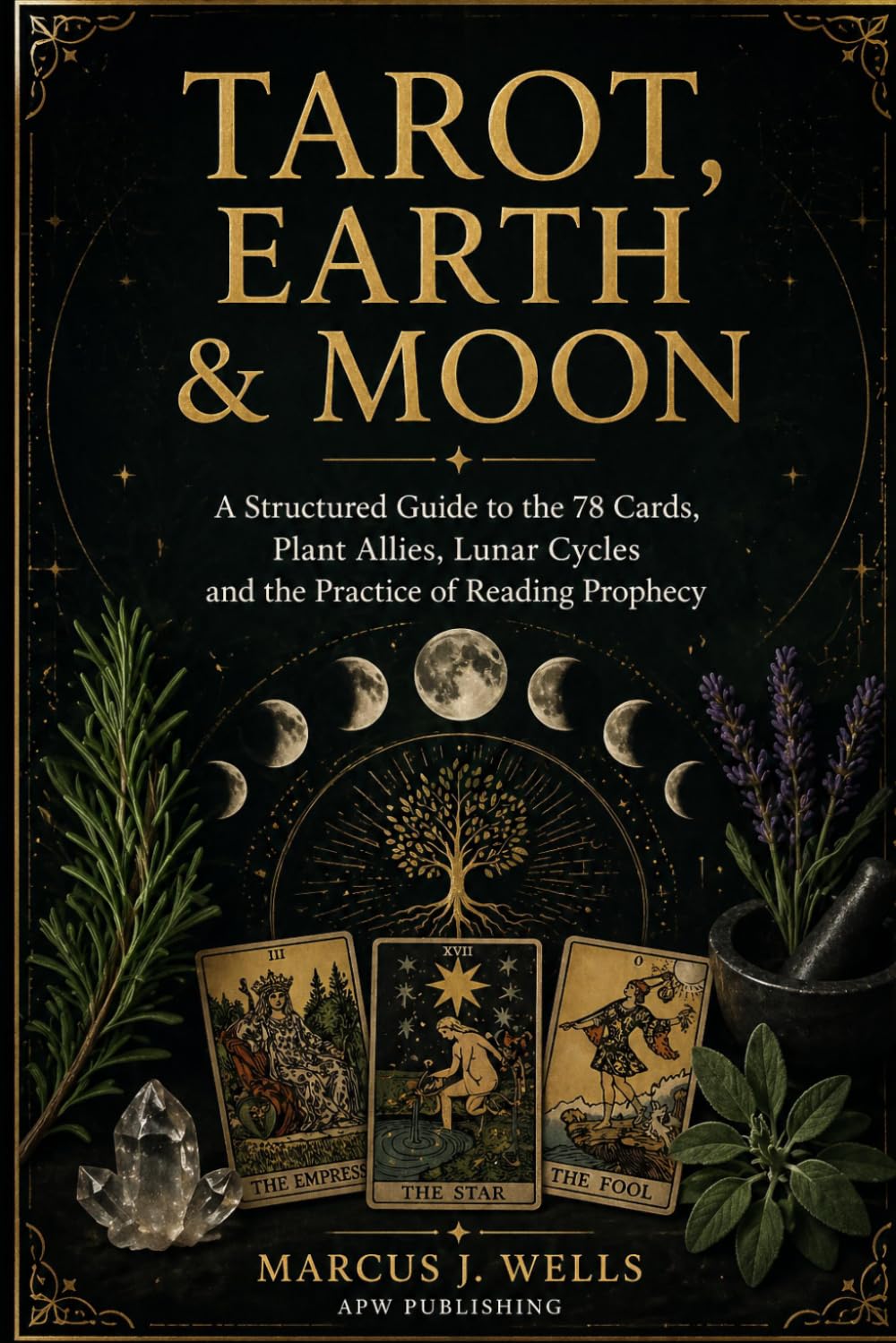 TAROT, EARTH & MOON: A Structured Guide to the 78 Cards, Plant Allies, Lunar Cycles and the Practice of Reading Prophecy