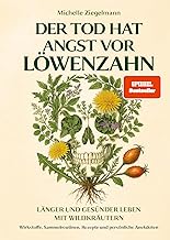 Der Tod hat Angst vor Löwenzahn: Länger und gesünder leben mit Wildkräutern - Wirkstoffe, Sammelroutinen, Rezepte und persönliche Anekdoten