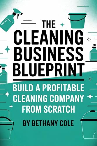 The Cleaning Business Blueprint: Start Smart, Get Clients, and Build