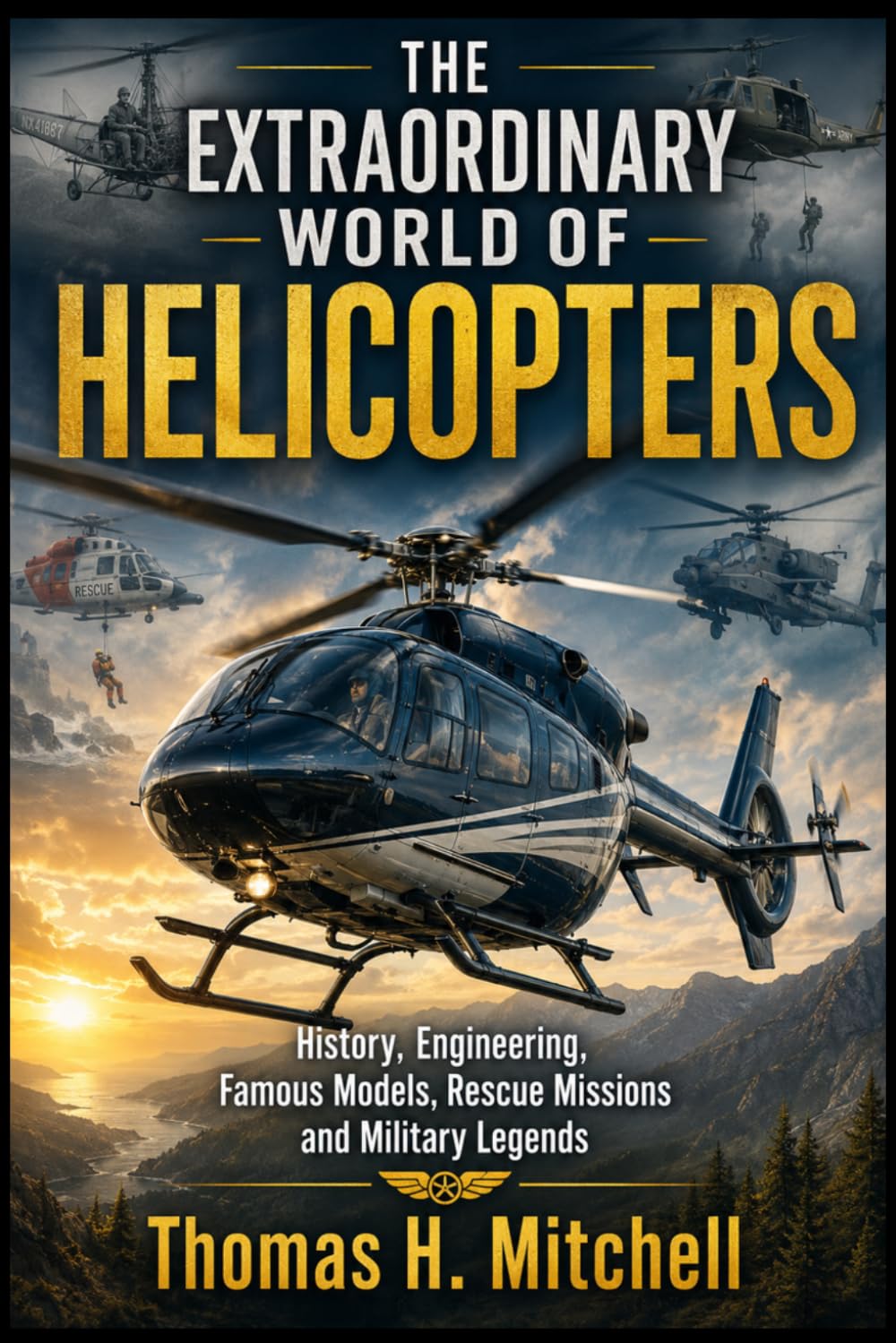 The Extraordinary World Of Helicopters: History, Engineering , Famous Models , Rescue Missions and Military Legends