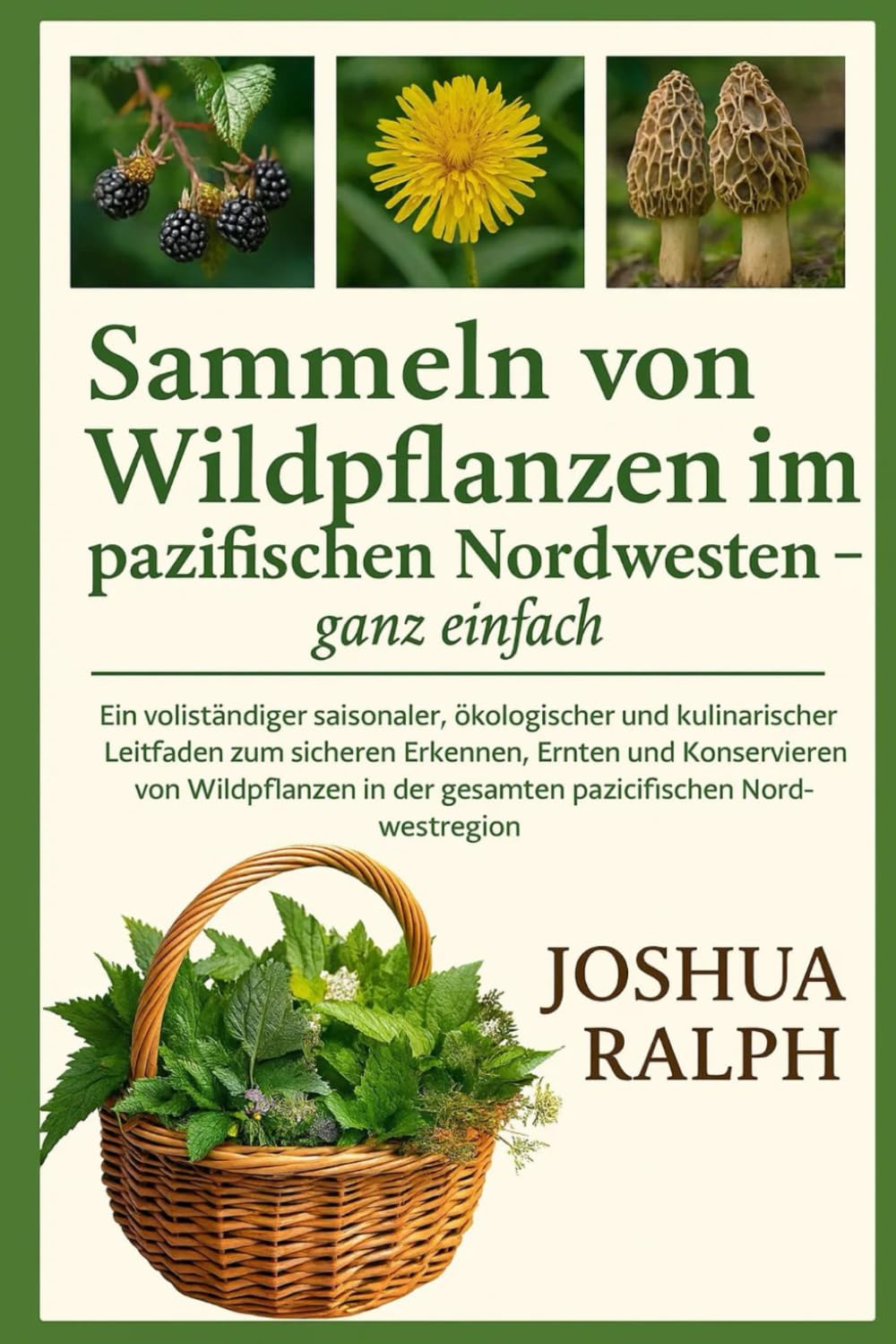 Sammeln von Wildpflanzen im pazifischen Nordwesten – ganz einfach: Ein vollständiger saisonaler, ökologischer und kulinarischer Leitfaden zum sicheren ... in der gesamten pazifischen Nordwestregion