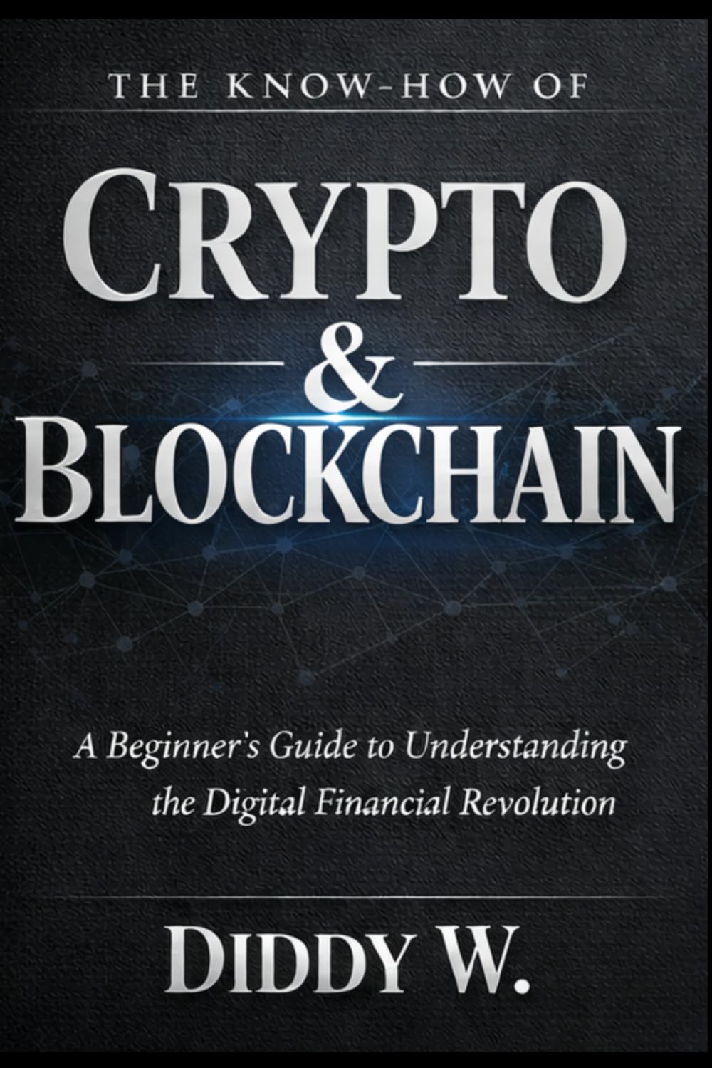 The Know-How of Crypto & Blockchain Technology: A Beginner’s Guide to Understanding the Digital Financial Revolution