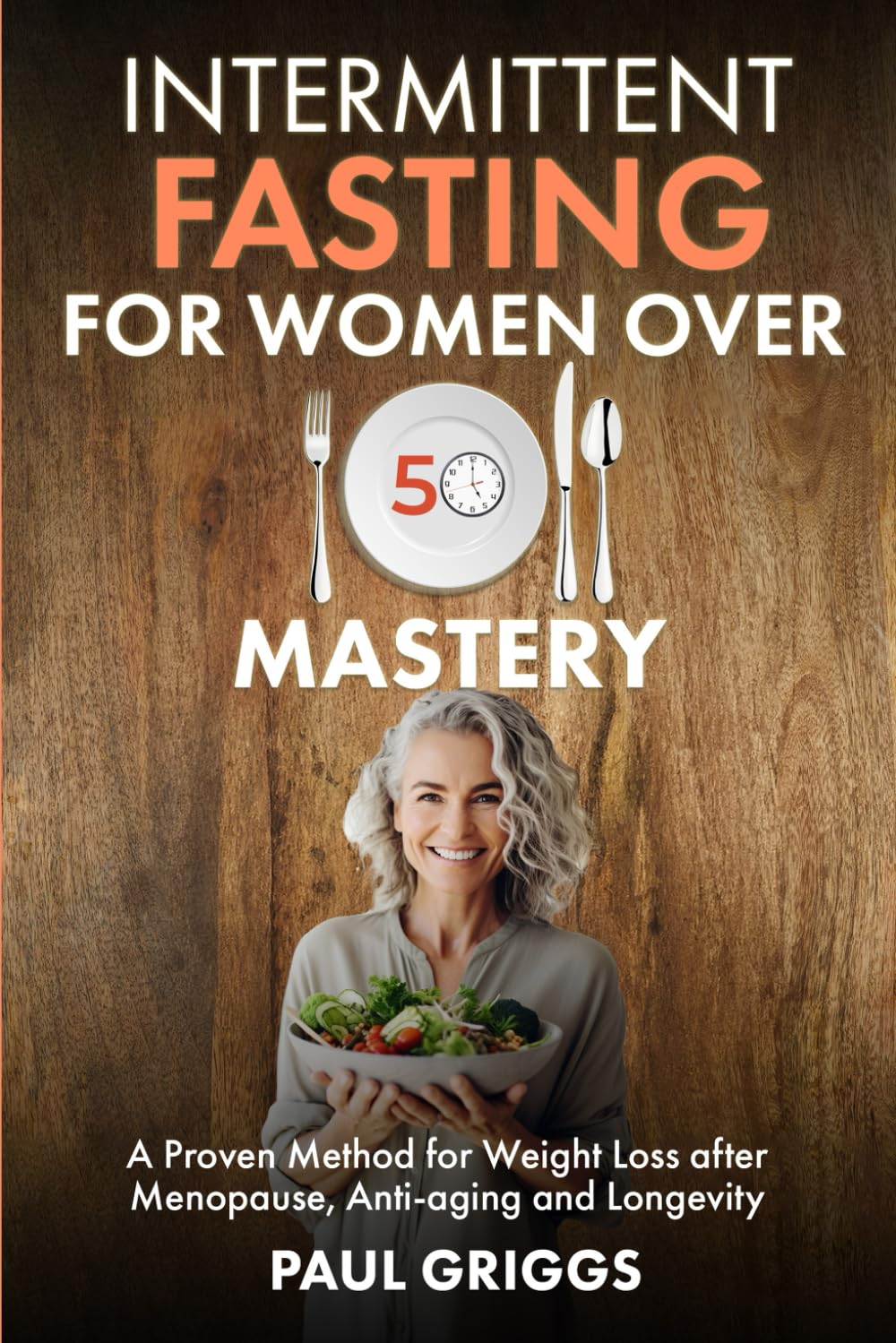 Intermittent Fasting for Women over 50 Mastery: A Proven Method for Weight Loss after Menopause, Anti-aging and Longevity (The Whole Foods Diet for Longevity Series)
