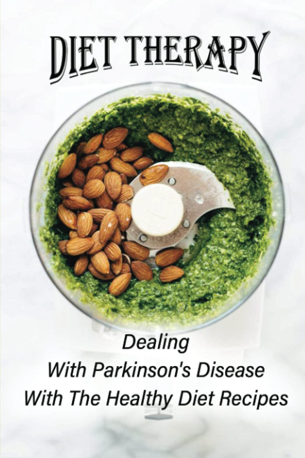 Diet Therapy: Dealing With Parkinson's Disease With The Healthy Diet Recipes: Easy Diet Plan For Parkinsons Disease
