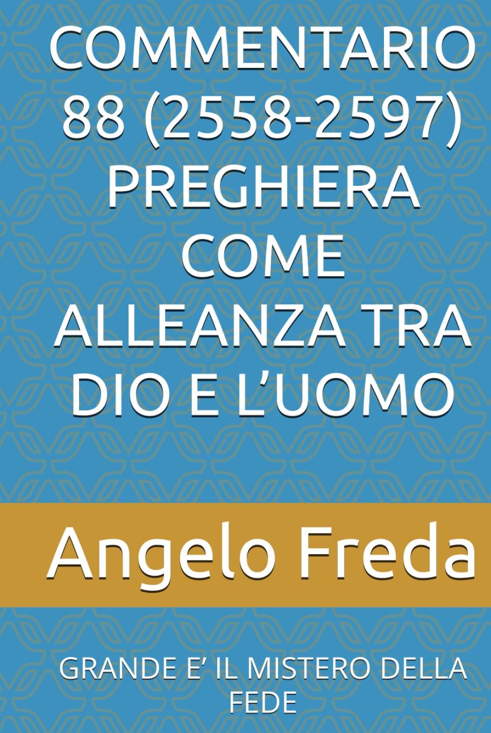 COMMENTARIO 88 (2558-2597) PREGHIERA COME ALLEANZA TRA DIO E L’UOMO: GRANDE E’ IL MISTERO DELLA FEDE (COMMENTARIO AL CATECHISMO DELLA CHIESA CATTOLICA)