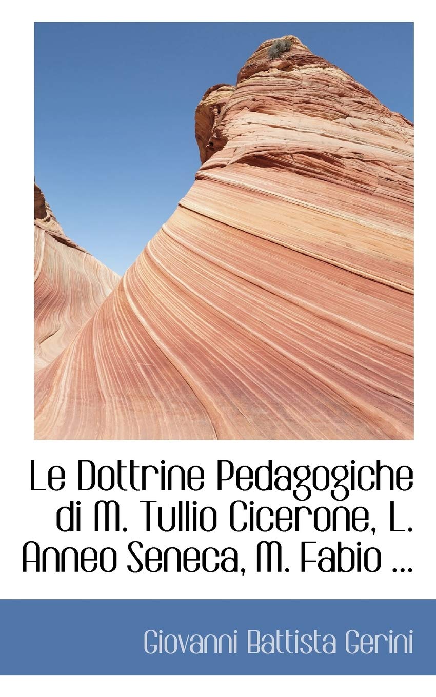 Le Dottrine Pedagogiche Di M. Tullio Cicerone, L. Anneo Seneca, M. Fabio ...