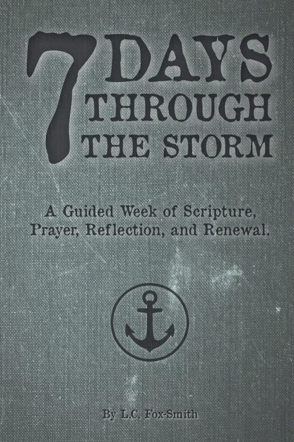 7 Days Through the Storm: A Guided Week of Scripture, Prayer, Reflection, and Renewal