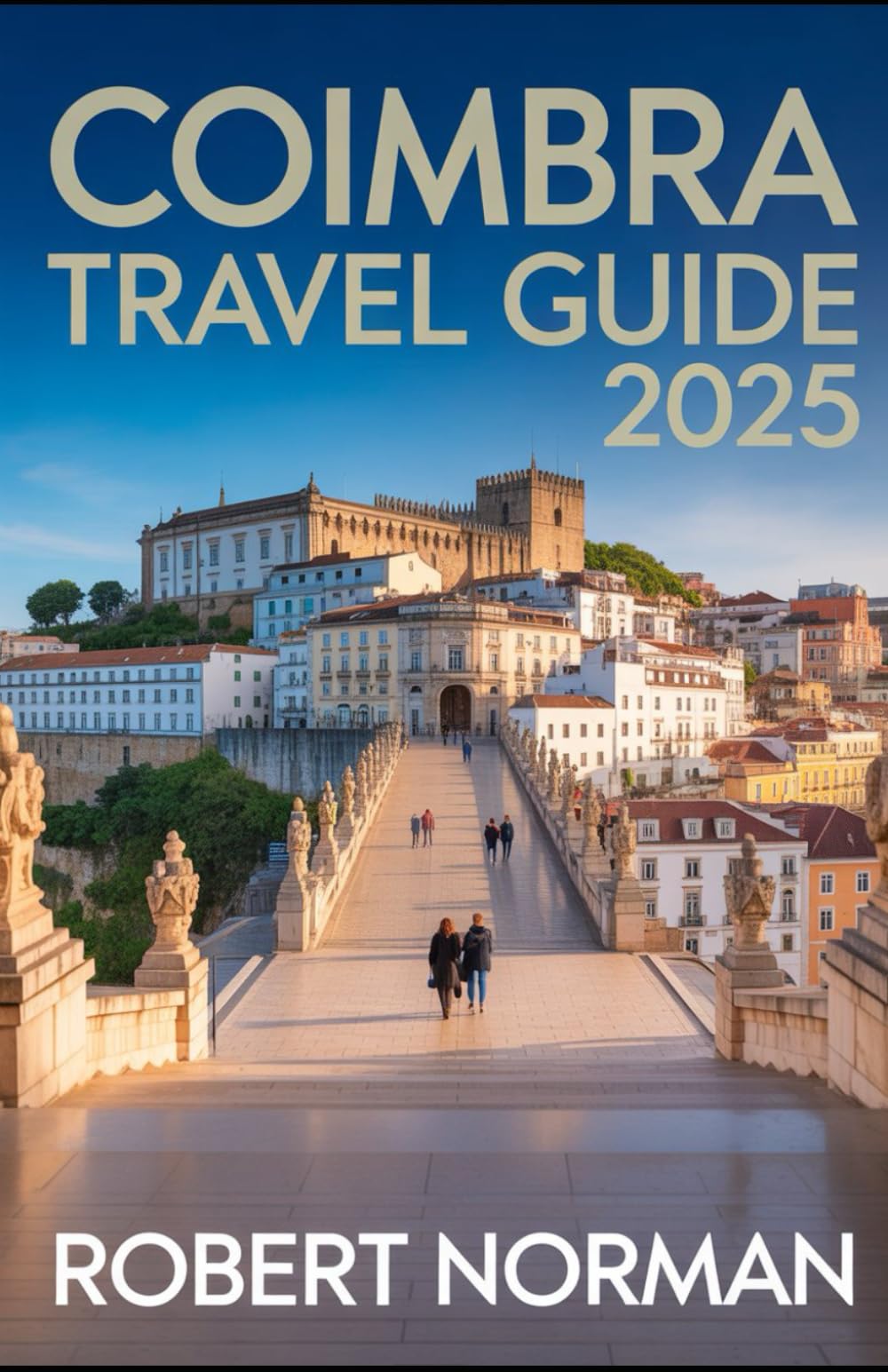 COIMBRA TRAVEL GUIDE 2025: “Explore Portugal’s Historic Heart with Maps, Itineraries, Cultural Insights & Travel Tips”