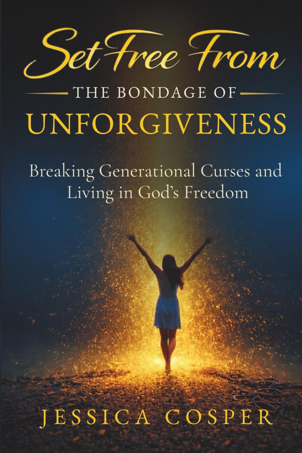 Set Free from the Bondage of Unforgiveness: Breaking Generational Curses and Living in God's Freedom