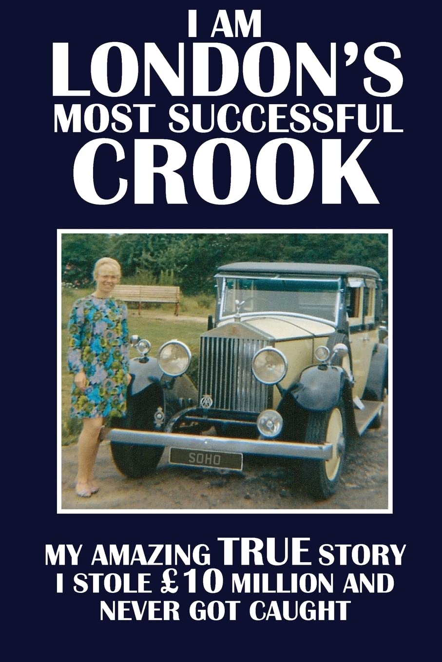 I Am London's Most Successful Crook: My amazing true story. I stole £10 million and never got caught.