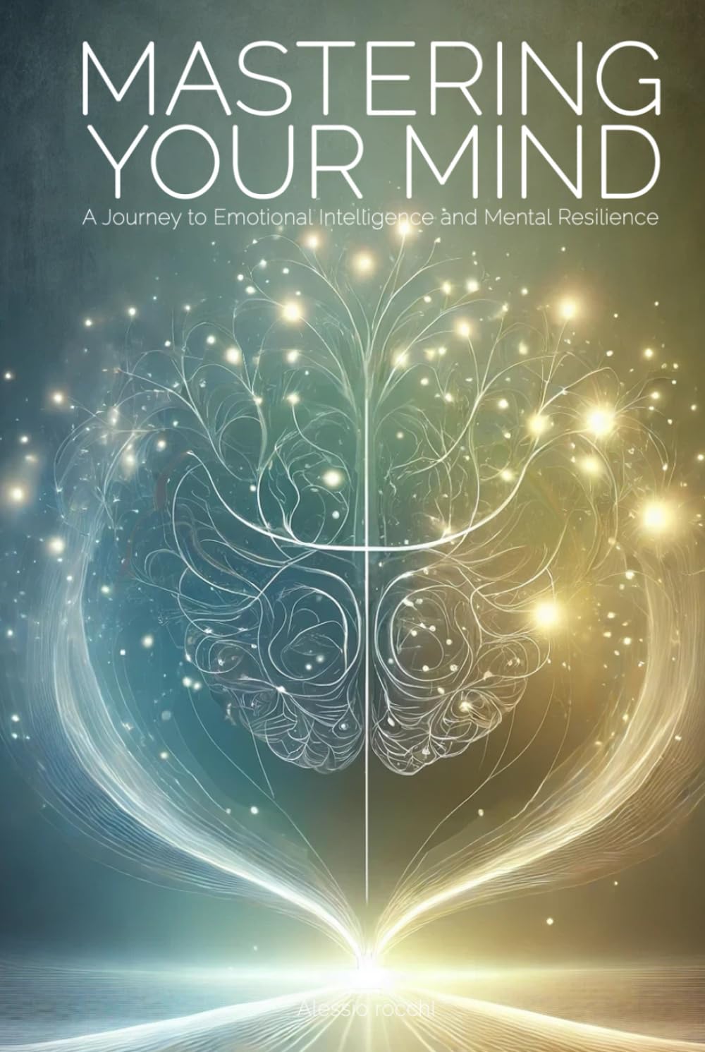 Mastering Your Mind: A Journey to Emotional Intelligence and Mental Resilience: Practical Strategies to Cultivate Emotional Awareness, Overcome ...