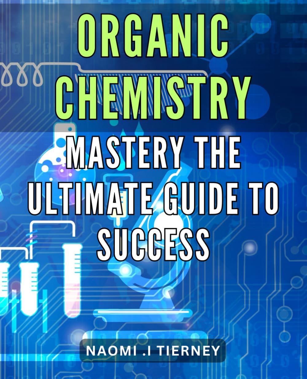 Organic Chemistry Mastery: The Ultimate Guide to Success: Unlock Your Full Potential in Organic Chemistry with This Comprehensive Guide to Success.