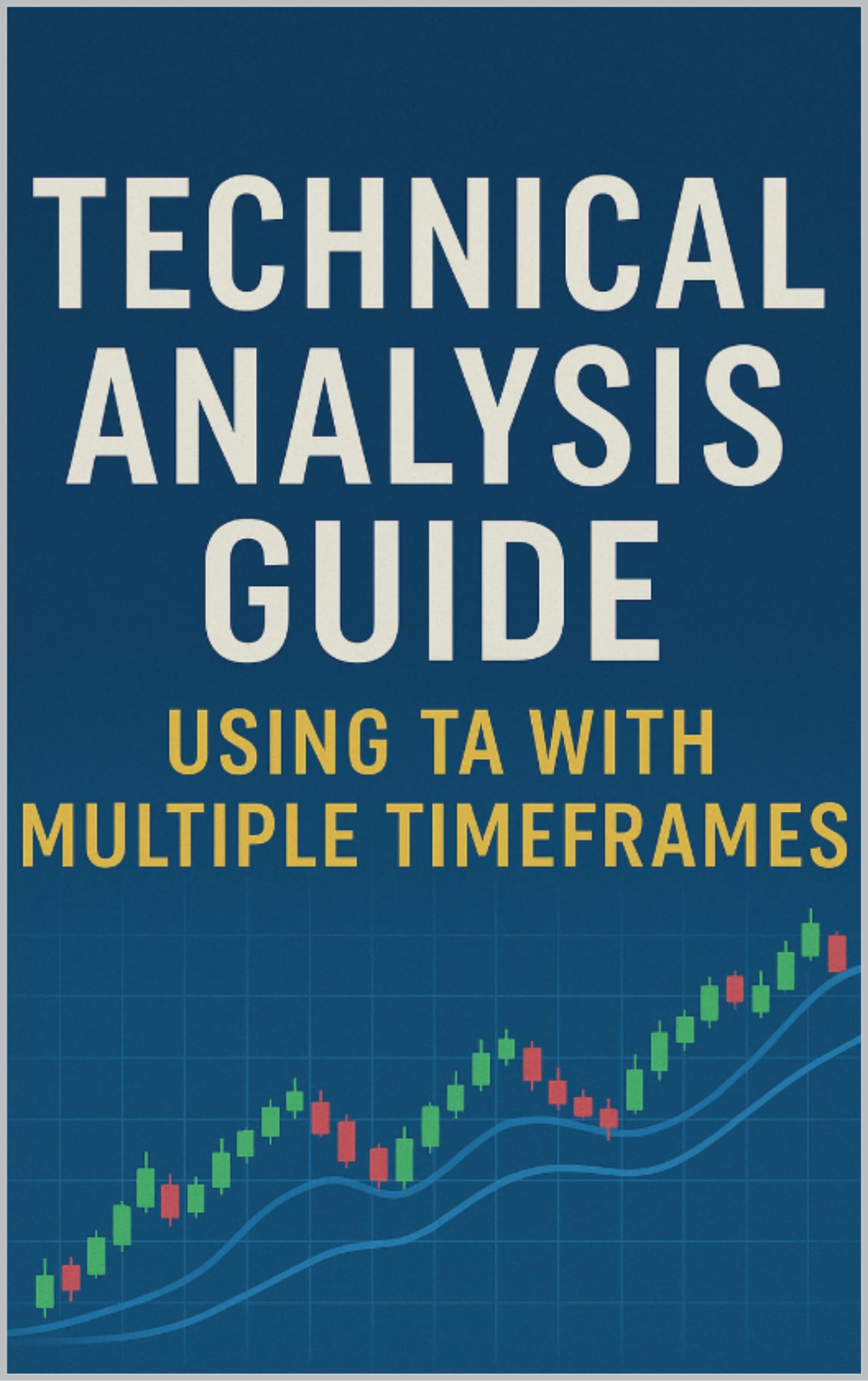 Technical Analysis Guide Using TA with Multiple Timeframes: Mastering Charts, Trends, Psychology, and Risk Management