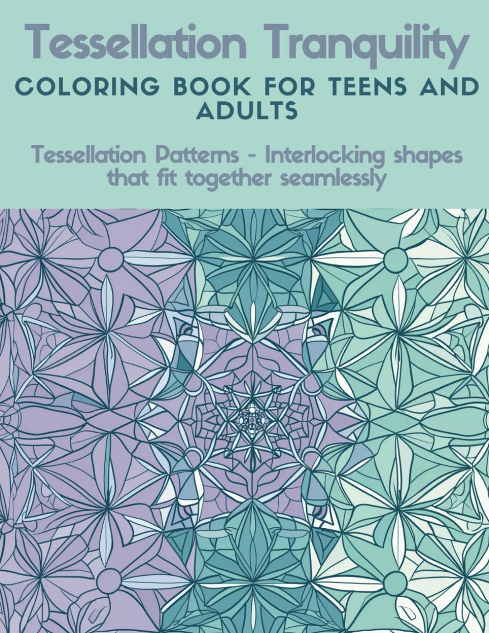 Tessellation Tranquility: Coloring Book for Teens and Adults - Tessellation Patterns - Interlocking shapes that fit together seamlessly      Paperback – January 21, 2024