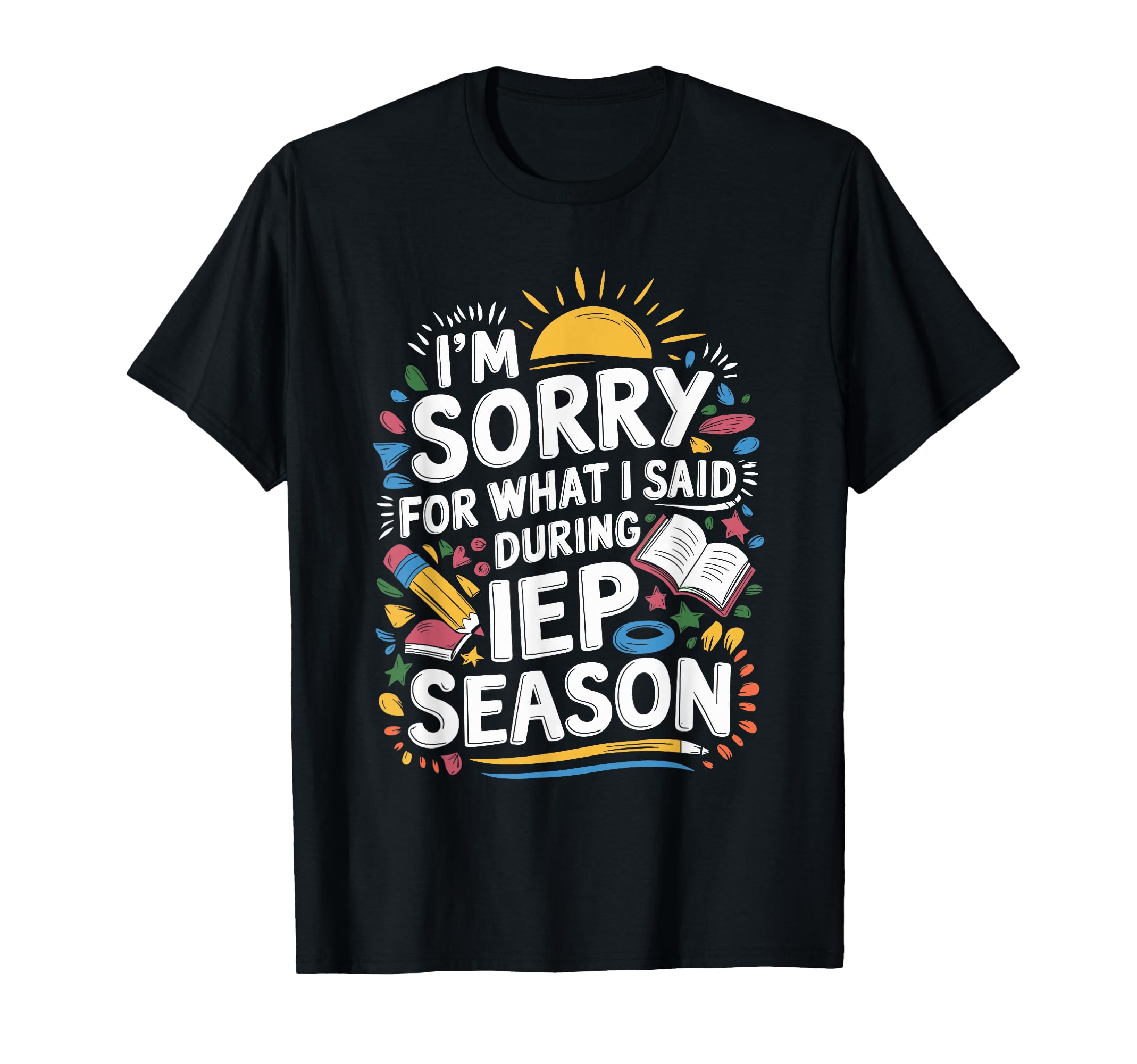I'M Sorry For What I Said During Iep Season, Sped Teacher T-Shirt