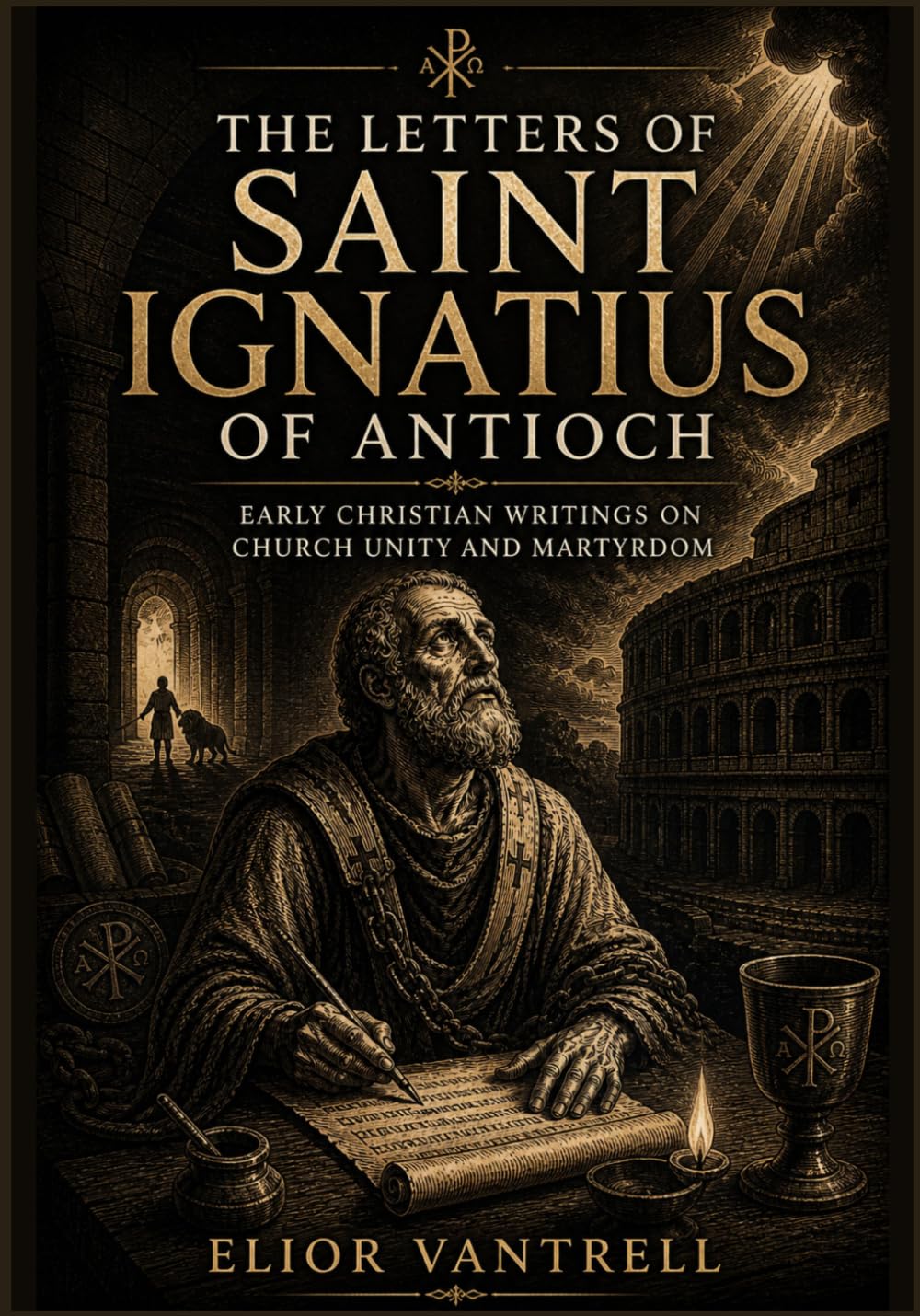 The Letters of Saint Ignatius of Antioch: Early Christian Writings on Church Unity and Martyrdom