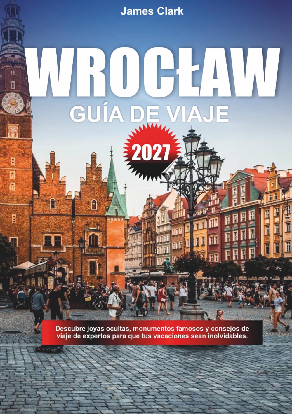 GUÍA DE VIAJE WROCŁAW 2027: Explora joyas fuera del camino, monumentos famosos y consejos de viaje para profesionales para hacer que tus vacaciones sean inolvidables.